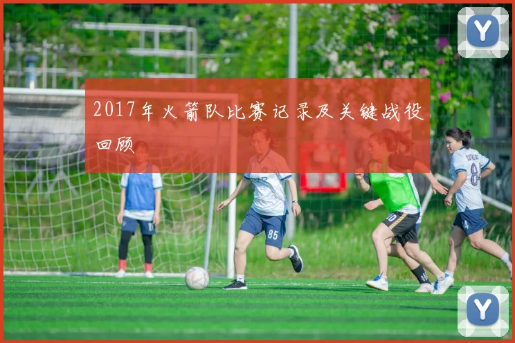 2017年火箭队比赛记录及关键战役回顾