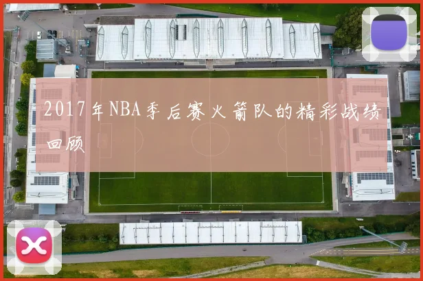 2017年NBA季后赛火箭队的精彩战绩回顾
