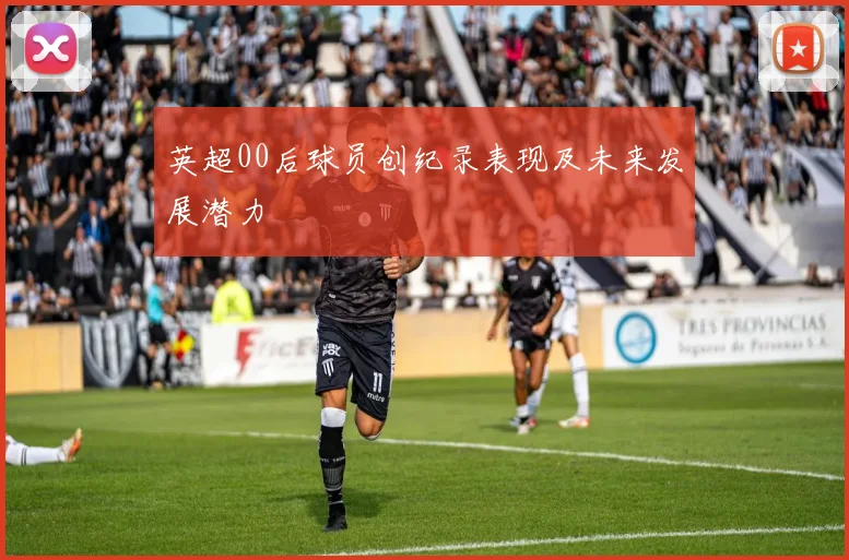 英超00后球员创纪录表现及未来发展潜力