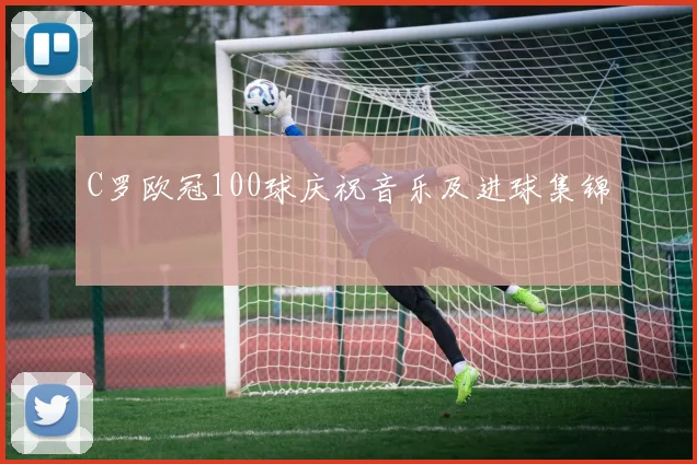 C罗欧冠100球庆祝音乐及进球集锦