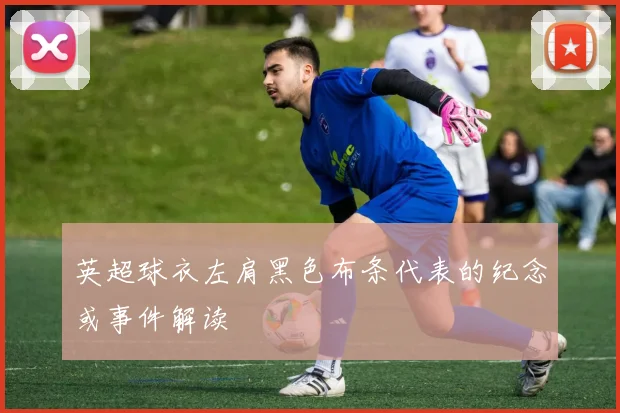 英超球衣左肩黑色布条代表的纪念或事件解读