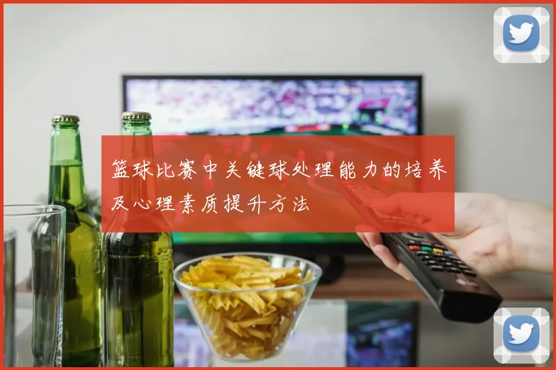 篮球比赛中关键球处理能力的培养及心理素质提升方法