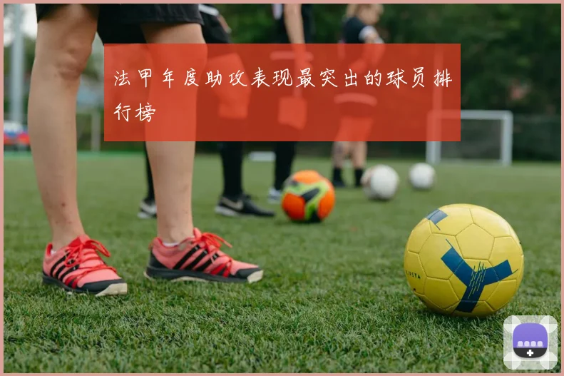 法甲年度助攻表现最突出的球员排行榜