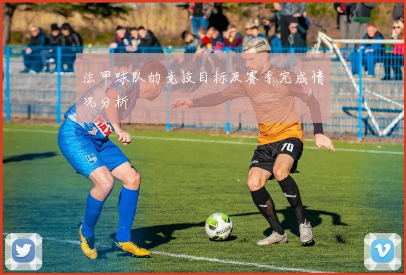 法甲球队的竞技目标及赛季完成情况分析