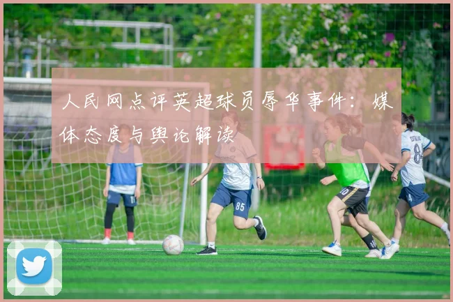 人民网点评英超球员辱华事件：媒体态度与舆论解读