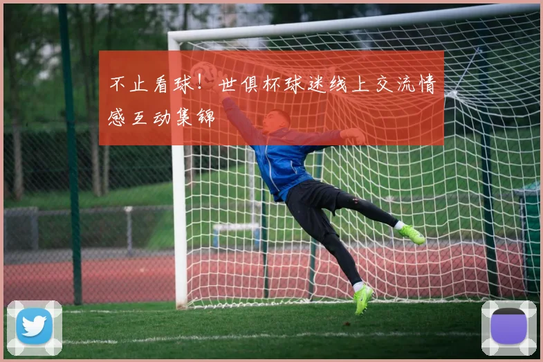 不止看球！世俱杯球迷线上交流情感互动集锦
